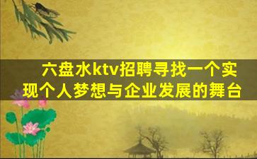 六盘水ktv招聘寻找一个实现个人梦想与企业发展的舞台